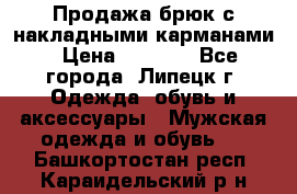 Продажа брюк с накладными карманами › Цена ­ 1 200 - Все города, Липецк г. Одежда, обувь и аксессуары » Мужская одежда и обувь   . Башкортостан респ.,Караидельский р-н